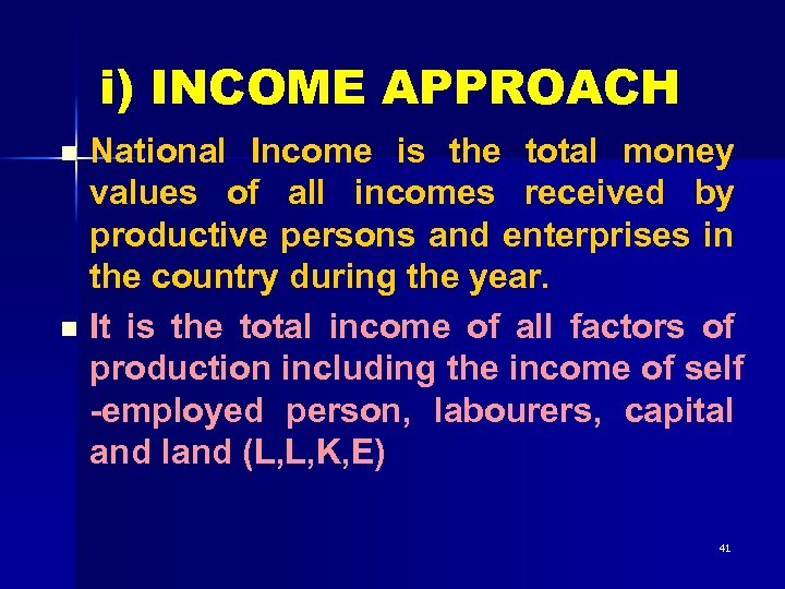 i) INCOME APPROACH National Income is the total money values of all incomes received