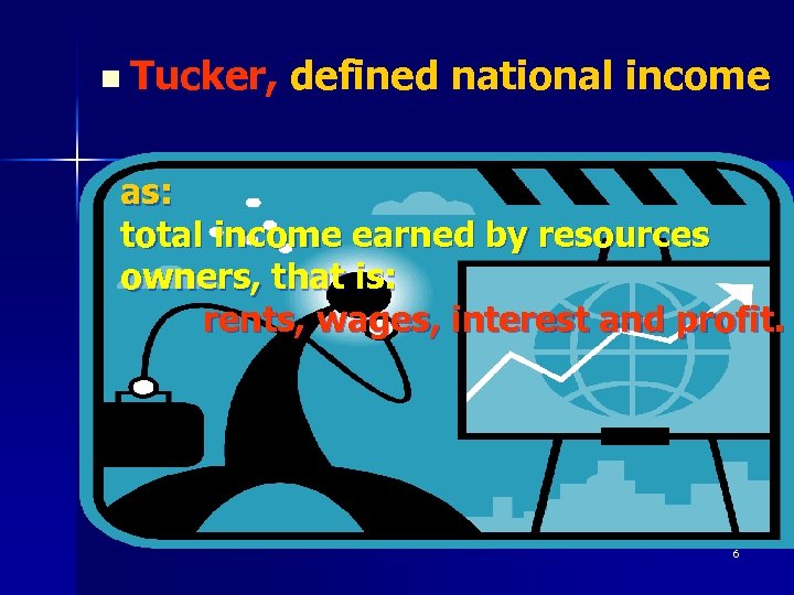 n Tucker, defined national income as: total income earned by resources owners, that is: