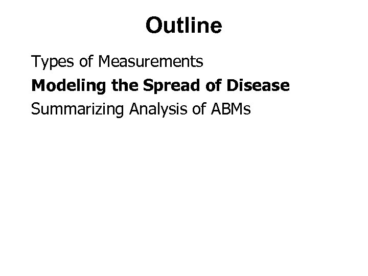 Outline Types of Measurements Modeling the Spread of Disease Summarizing Analysis of ABMs 