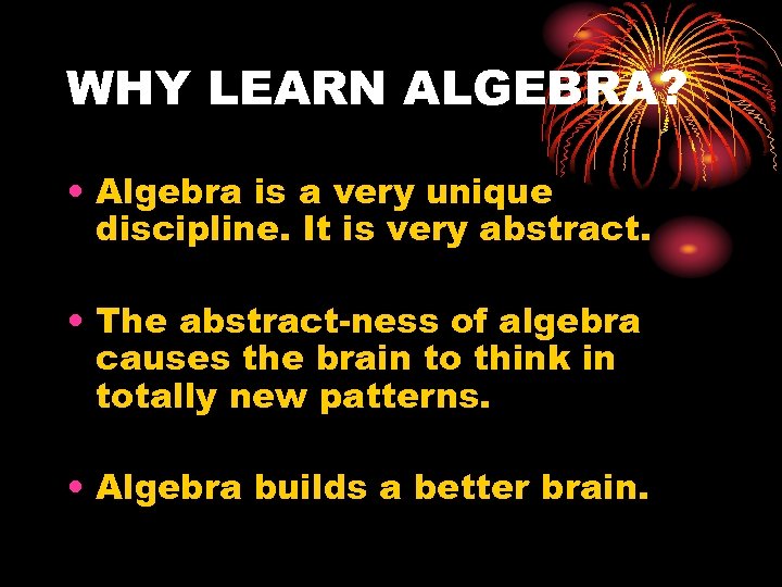 WHY LEARN ALGEBRA? • Algebra is a very unique discipline. It is very abstract.