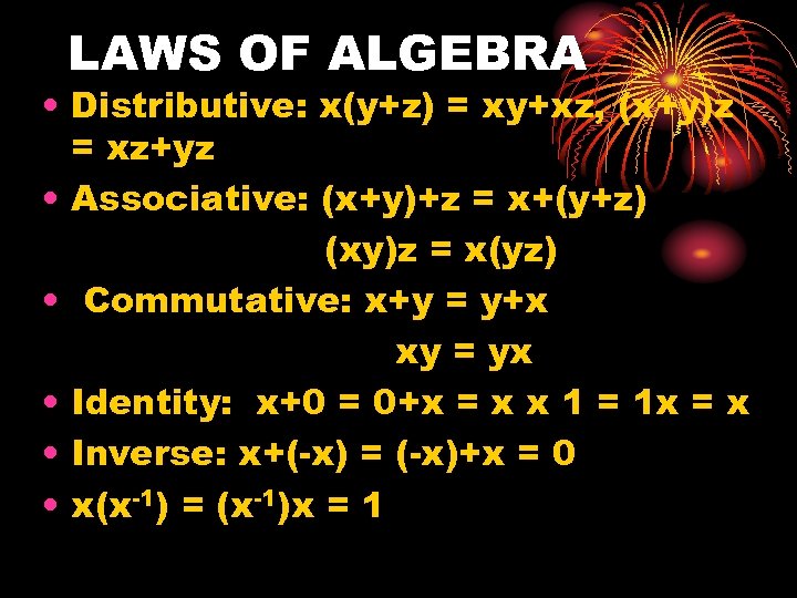 LAWS OF ALGEBRA • Distributive: x(y+z) = xy+xz, (x+y)z = xz+yz • Associative: (x+y)+z