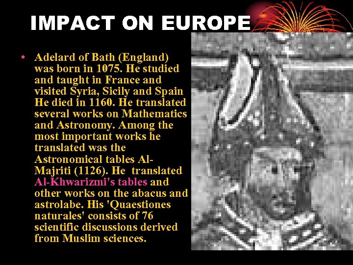 IMPACT ON EUROPE • Adelard of Bath (England) was born in 1075. He studied