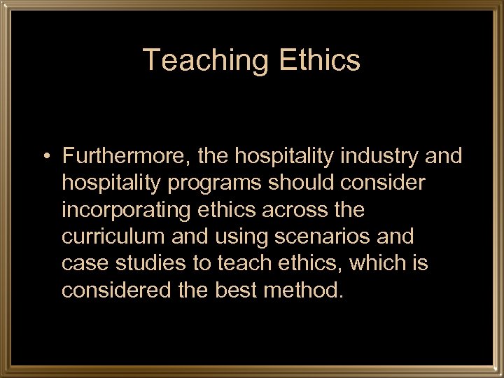 Teaching Ethics • Furthermore, the hospitality industry and hospitality programs should consider incorporating ethics