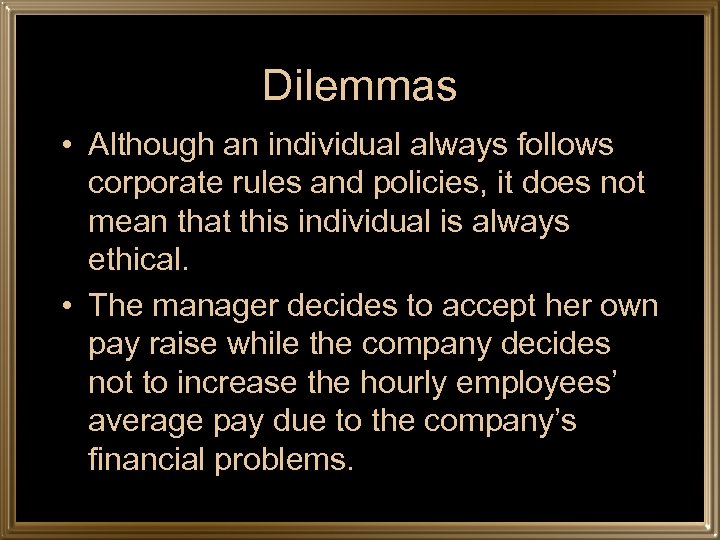 Dilemmas • Although an individual always follows corporate rules and policies, it does not