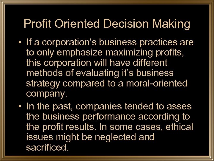 Profit Oriented Decision Making • If a corporation’s business practices are to only emphasize