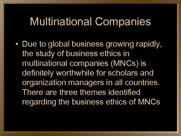 Multinational Companies • Due to global business growing rapidly, the study of business ethics