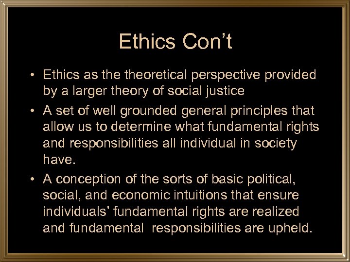 Ethics Con’t • Ethics as theoretical perspective provided by a larger theory of social