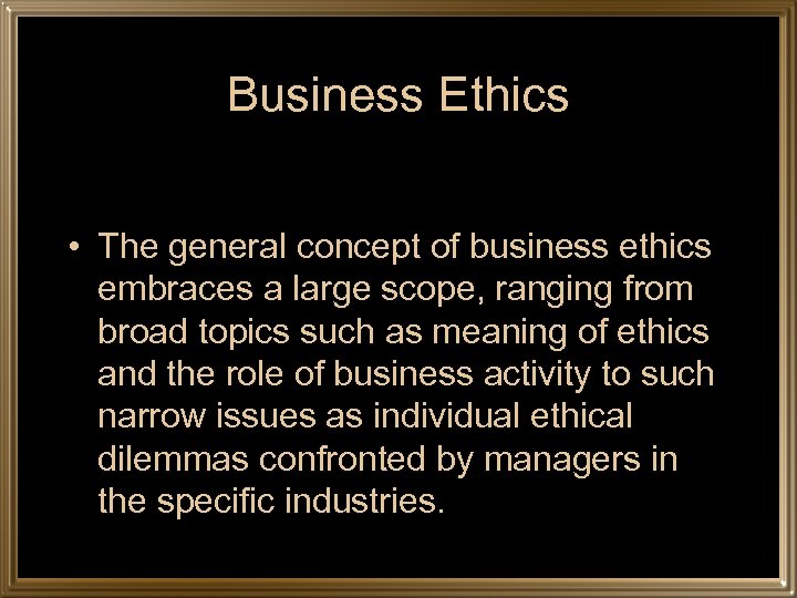 Business Ethics • The general concept of business ethics embraces a large scope, ranging
