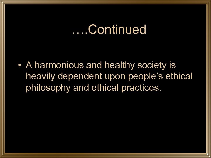 …. Continued • A harmonious and healthy society is heavily dependent upon people’s ethical