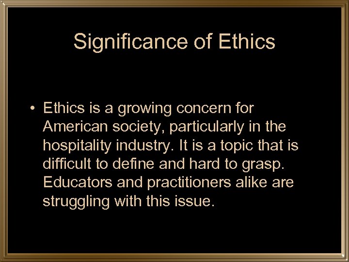 Significance of Ethics • Ethics is a growing concern for American society, particularly in