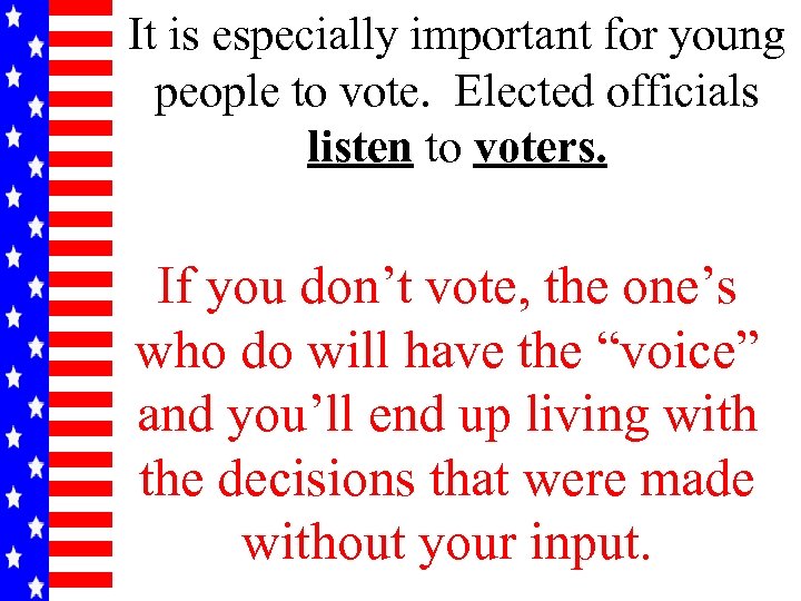 It is especially important for young people to vote. Elected officials listen to voters.