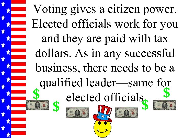 Voting gives a citizen power. Elected officials work for you and they are paid