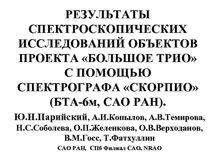 РЕЗУЛЬТАТЫ СПЕКТРОСКОПИЧЕСКИХ ИССЛЕДОВАНИЙ ОБЪЕКТОВ ПРОЕКТА «БОЛЬШОЕ ТРИО» С ПОМОЩЬЮ СПЕКТРОГРАФА «СКОРПИО» (БТА-6 м, САО