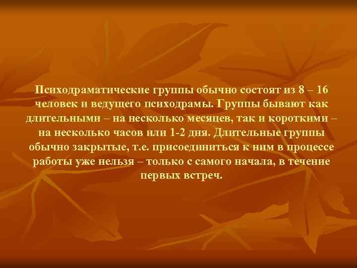 Психодраматические группы обычно состоят из 8 – 16 человек и ведущего психодрамы. Группы бывают