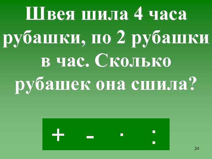 Швея шила 4 часа рубашки, по 2 рубашки в час. Сколько рубашек она сшила?