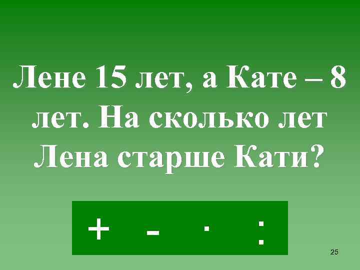 Лене 15 лет, а Кате – 8 лет. На сколько лет Лена старше Кати?