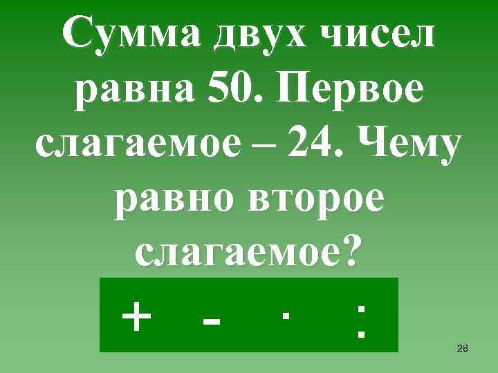 Сумма двух чисел равна 50. Первое слагаемое – 24. Чему равно второе слагаемое? +