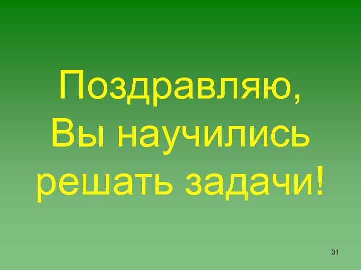 Поздравляю, Вы научились решать задачи! 31 