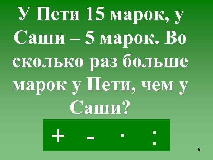 У Пети 15 марок, у Саши – 5 марок. Во сколько раз больше марок