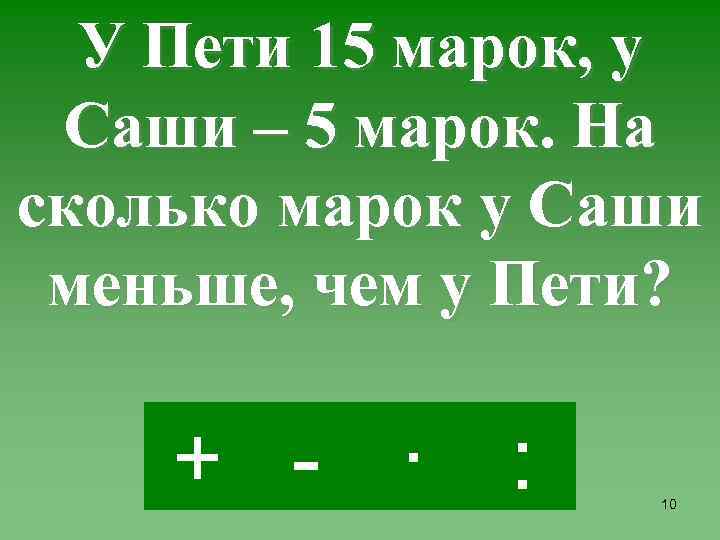 У Пети 15 марок, у Саши – 5 марок. На сколько марок у Саши