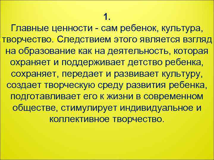 1. Главные ценности - сам ребенок, культура, творчество. Следствием этого является взгляд на образование