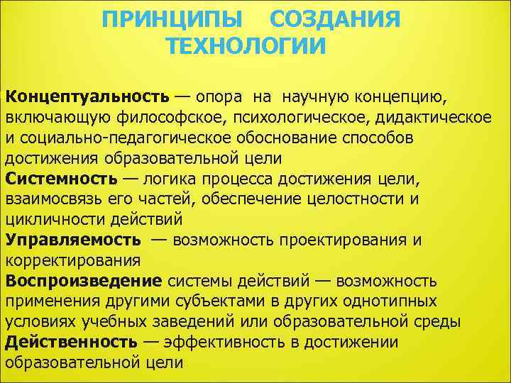 ПРИНЦИПЫ СОЗДАНИЯ ТЕХНОЛОГИИ Концептуальность — опора на научную концепцию, включающую философское, психологическое, дидактическое и