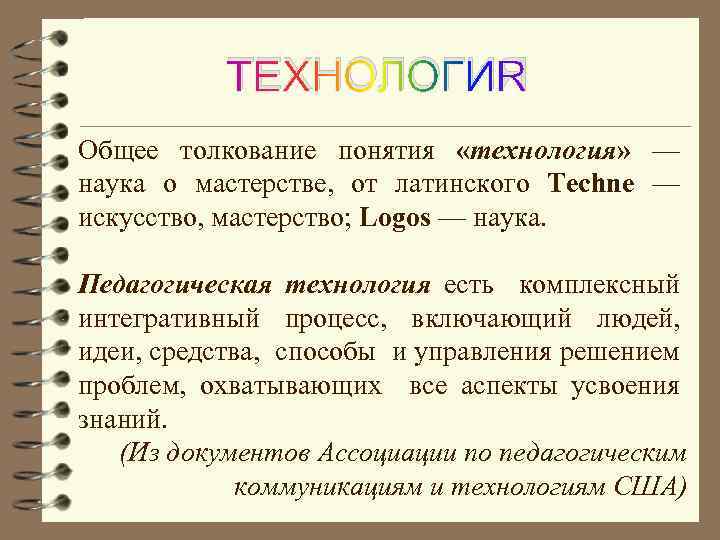 ТЕХНОЛОГИЯ Общее толкование понятия «технология» — наука о мастерстве, от латинского Techne — искусство,
