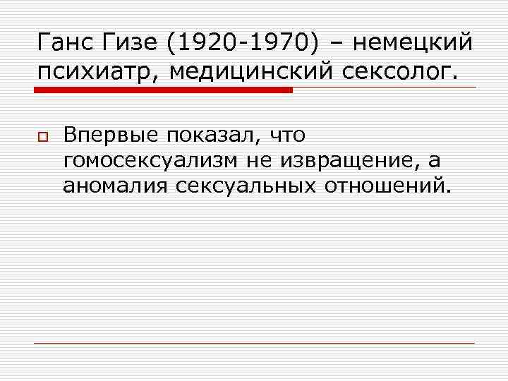 Ганс Гизе (1920 -1970) – немецкий психиатр, медицинский сексолог. o Впервые показал, что гомосексуализм