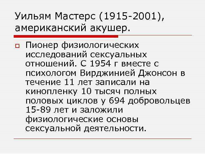 Уильям Мастерс (1915 -2001), американский акушер. o Пионер физиологических исследований сексуальных отношений. С 1954