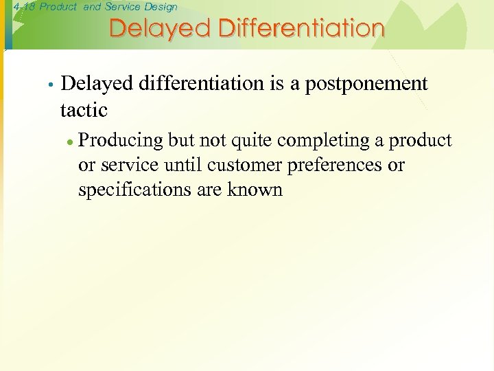 4 -18 Product and Service Design Delayed Differentiation • Delayed differentiation is a postponement