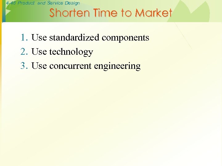 4 -46 Product and Service Design Shorten Time to Market 1. Use standardized components