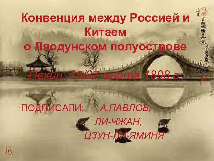 Конвенция между Россией и Китаем о Ляодунском полуострове Пекин, 15/27 марта 1898 г. ПОДПИСАЛИ: