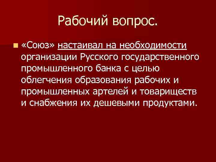 Рабочий вопрос. n «Союз» настаивал на необходимости организации Русского государственного промышленного банка с целью