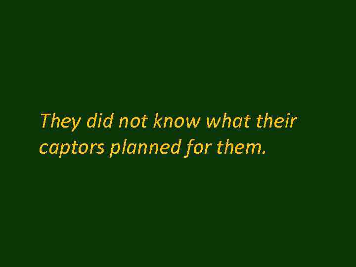 They did not know what their captors planned for them. 