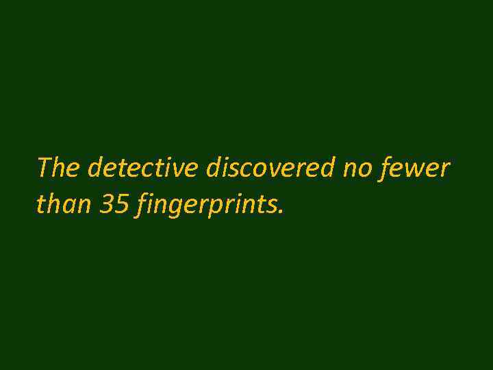 The detective discovered no fewer than 35 fingerprints. 