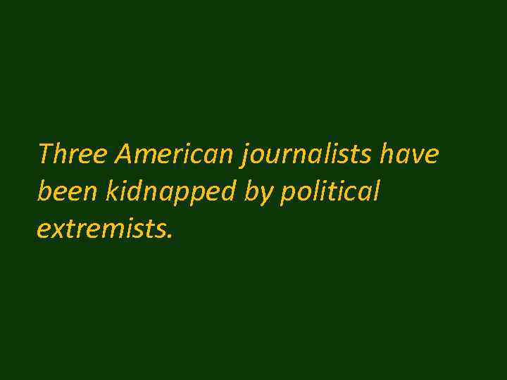 Three American journalists have been kidnapped by political extremists. 