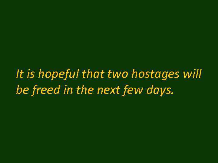 It is hopeful that two hostages will be freed in the next few days.