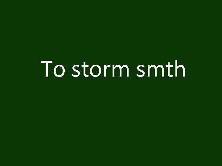 To storm smth 