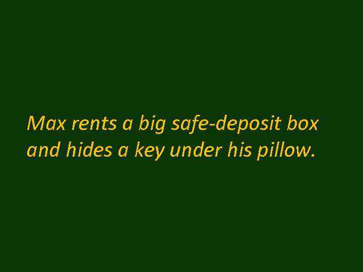 Max rents a big safe-deposit box and hides a key under his pillow. 