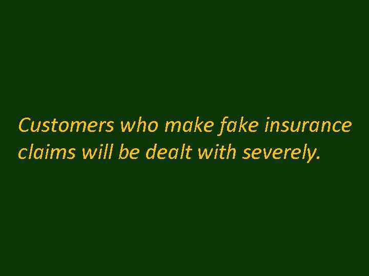Customers who make fake insurance claims will be dealt with severely. 