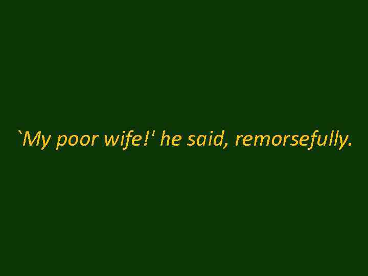 `My poor wife!' he said, remorsefully. 