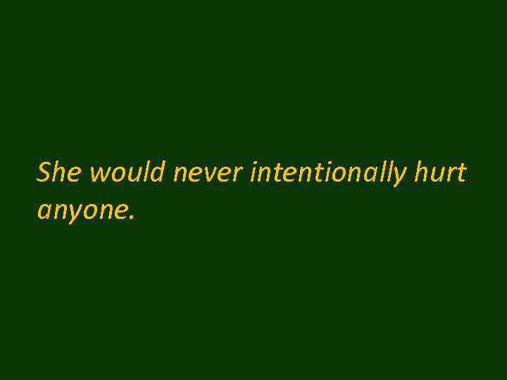She would never intentionally hurt anyone. 