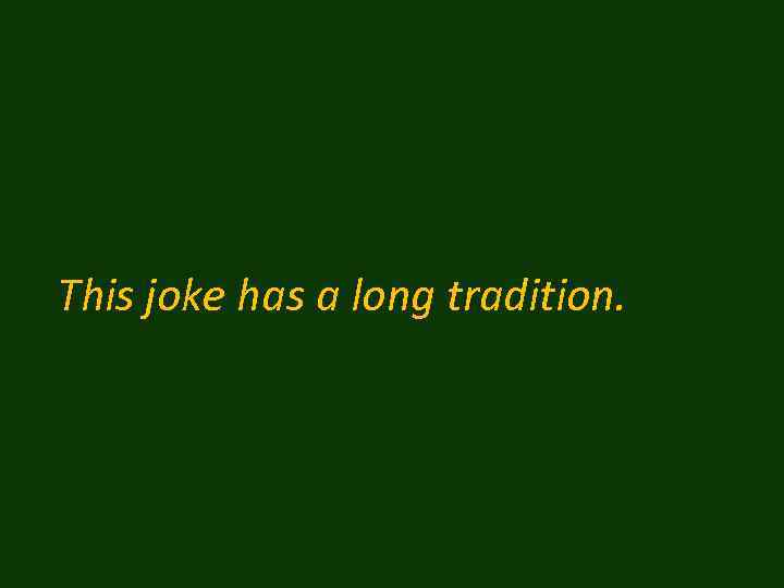 This joke has a long tradition. 