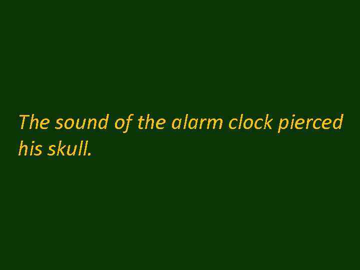 The sound of the alarm clock pierced his skull. 