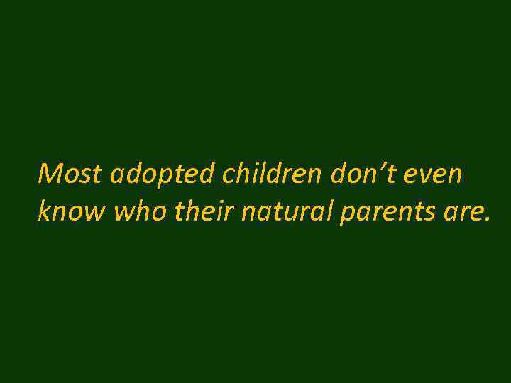 Most adopted children don’t even know who their natural parents are. 