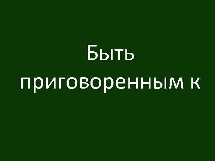 Быть приговоренным к 