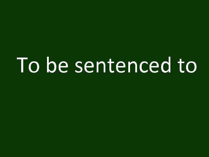 To be sentenced to 