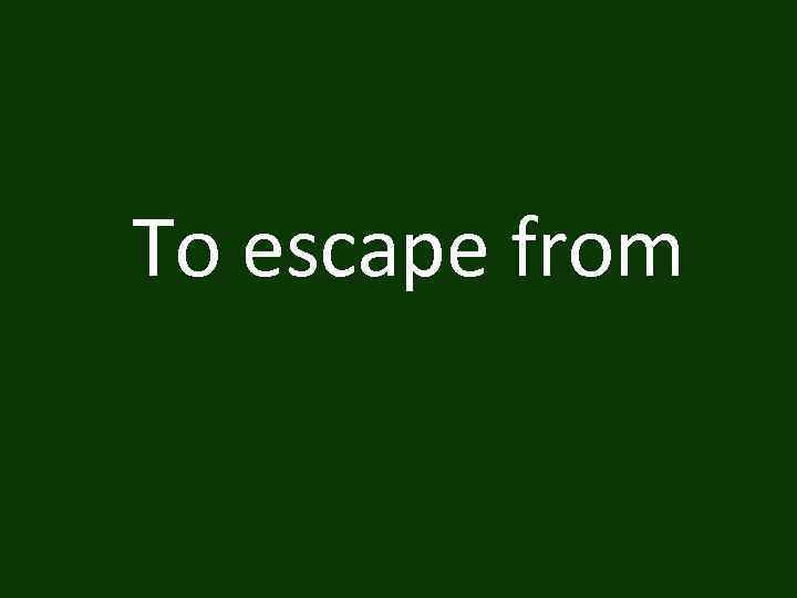 To escape from 