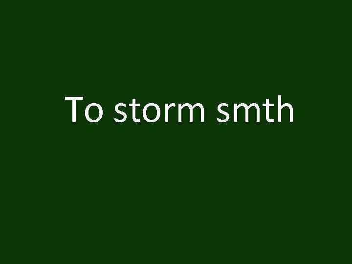 To storm smth 