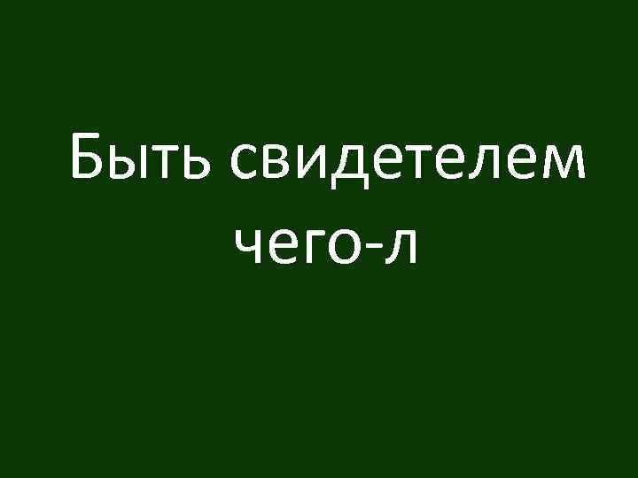 Быть свидетелем чего-л 